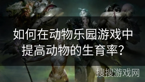 如何在动物乐园游戏中提高动物的生育率？