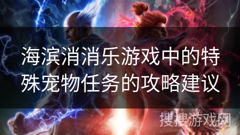 海滨消消乐游戏中的特殊宠物任务的攻略建议