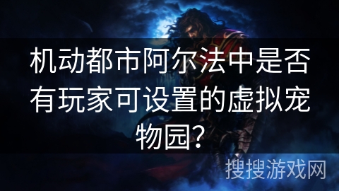 机动都市阿尔法中是否有玩家可设置的虚拟宠物园？
