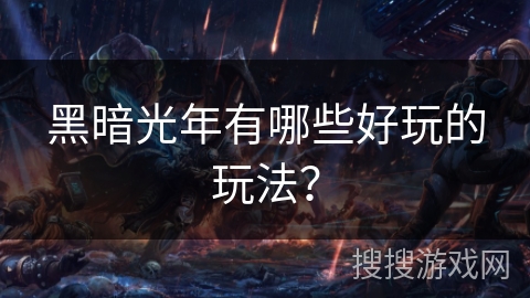 黑暗光年有哪些好玩的玩法？