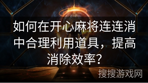 如何在开心麻将连连消中合理利用道具，提高消除效率？