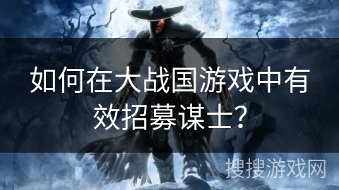 如何在大战国游戏中有效招募谋士？