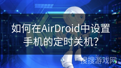 如何在AirDroid中设置手机的定时关机？
