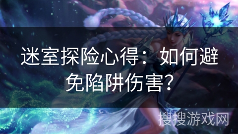 迷室探险心得：如何避免陷阱伤害？