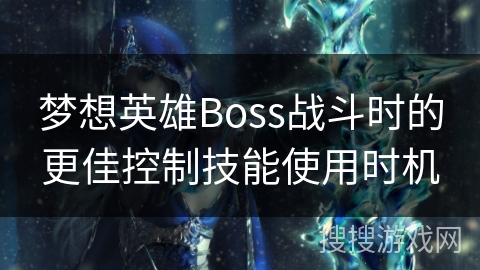 梦想英雄Boss战斗时的更佳控制技能使用时机