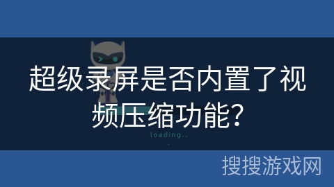 超级录屏是否内置了视频压缩功能？