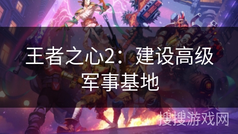 王者之心2:建设高级军事基地 王者之心2:建设高级军事基地