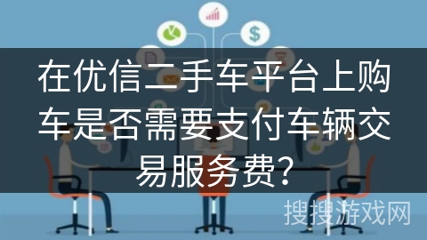在优信二手车平台上购车是否需要支付车辆交易服务费？