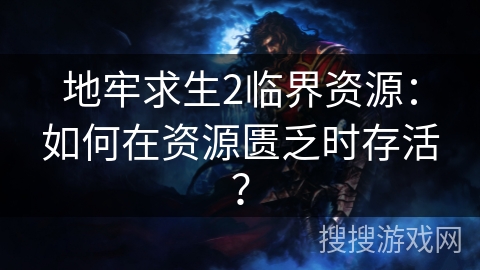 地牢求生2临界资源：如何在资源匮乏时存活？
