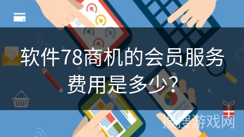 软件78商机的会员服务费用是多少？
