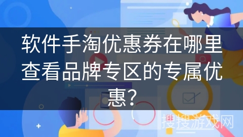 软件手淘优惠券在哪里查看品牌专区的专属优惠？