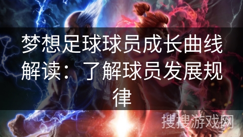 梦想足球球员成长曲线解读：了解球员发展规律