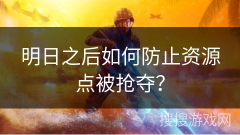 明日之后如何防止资源点被抢夺？
