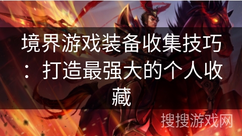 境界游戏装备收集技巧：打造最强大的个人收藏