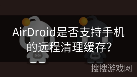 AirDroid是否支持手机的远程清理缓存? AirDroid是否支持手机的远程清理缓存?