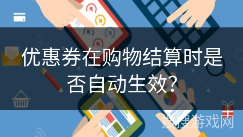 优惠券在购物结算时是否自动生效？