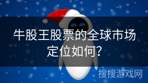 牛股王股票的全球市场定位如何？