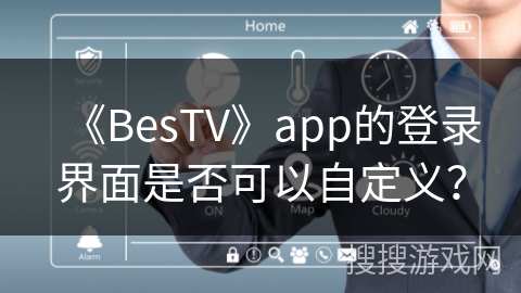 《BesTV》app的登录界面是否可以自定义？