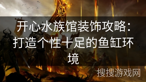 开心水族馆装饰攻略：打造个性十足的鱼缸环境