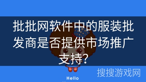 批批网软件中的服装批发商是否提供市场推广支持? 批批网软件中的服装批发商是否提供市场推广支持?