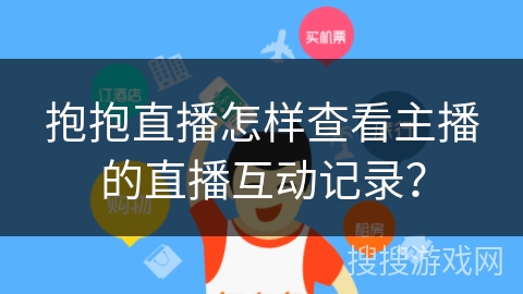 抱抱直播怎样查看主播的直播互动记录？