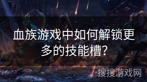 血族游戏中如何解锁更多的技能槽？