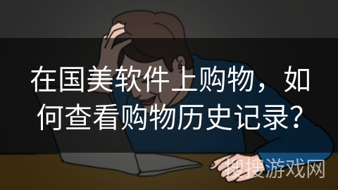 在国美软件上购物，如何查看购物历史记录？