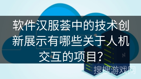 软件汉服荟中的技术创新展示有哪些关于人机交互的项目？