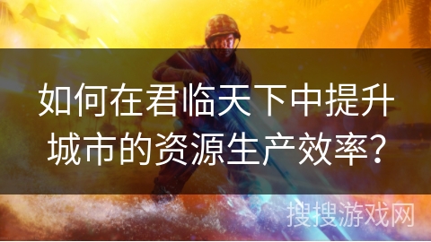 如何在君临天下中提升城市的资源生产效率？