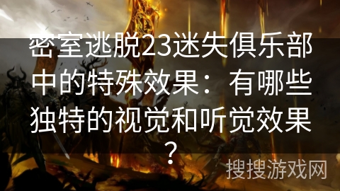 密室逃脱23迷失俱乐部中的特殊效果：有哪些独特的视觉和听觉效果？