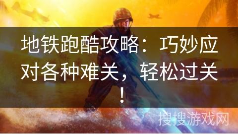 地铁跑酷攻略:巧妙应对各种难关,轻松过关! 地铁跑酷攻略:巧妙应对各种难关,轻松过关!