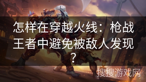 怎样在穿越火线：枪战王者中避免被敌人发现？