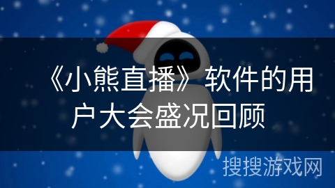 《小熊直播》软件的用户大会盛况回顾 《小熊直播》软件的用户大会盛况回顾