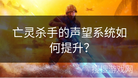 亡灵杀手的声望系统如何提升？
