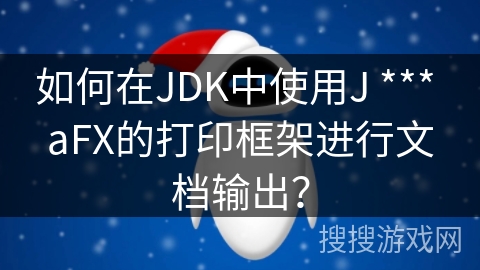 如何在JDK中使用J *** aFX的打印框架进行文档输出? 如何在JDK中使用J *** aFX的打印框架进行文档输出?