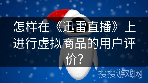 怎样在《迅雷直播》上进行虚拟商品的用户评价? 怎样在《迅雷直播》上进行虚拟商品的用户评价?
