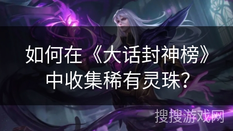 如何在《大话封神榜》中收集稀有灵珠？