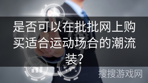 是否可以在批批网上购买适合运动场合的潮流装? 是否可以在批批网上购买适合运动场合的潮流装?
