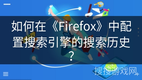 如何在《Firefox》中配置搜索引擎的搜索历史？