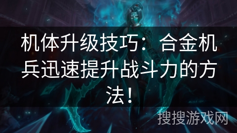机体升级技巧:合金机兵迅速提升战斗力的方法! 机体升级技巧:合金机兵迅速提升战斗力的方法!