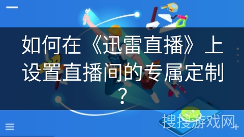 如何在《迅雷直播》上设置直播间的专属定制？