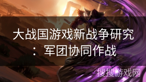大战国游戏新战争研究：军团协同作战
