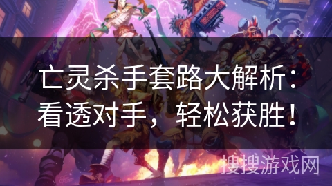 亡灵杀手套路大解析:看透对手,轻松获胜! 亡灵杀手套路大解析:看透对手,轻松获胜!