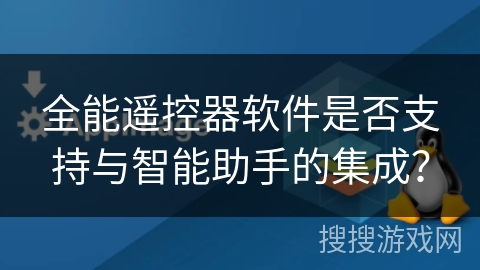 全能遥控器软件是否支持与智能助手的集成？