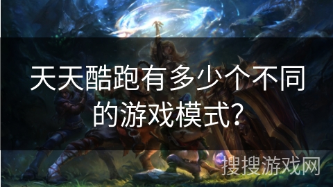 天天酷跑有多少个不同的游戏模式？