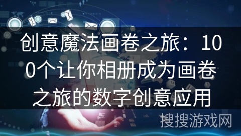 创意魔法画卷之旅：100个让你相册成为画卷之旅的数字创意应用