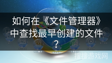 如何在《文件管理器》中查找最早创建的文件? 如何在《文件管理器》中查找最早创建的文件?