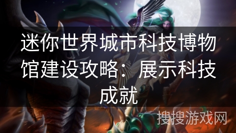 迷你世界城市科技博物馆建设攻略:展示科技成就 迷你世界城市科技博物馆建设攻略:展示科技成就