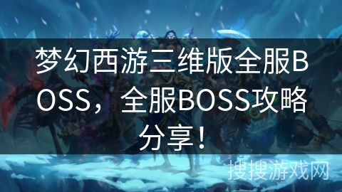梦幻西游三维版全服BOSS,全服BOSS攻略分享! 梦幻西游三维版全服BOSS,全服BOSS攻略分享!