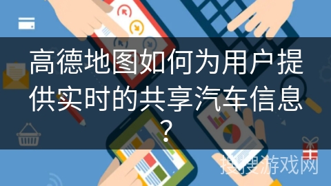高德地图如何为用户提供实时的共享汽车信息? 高德地图如何为用户提供实时的共享汽车信息?